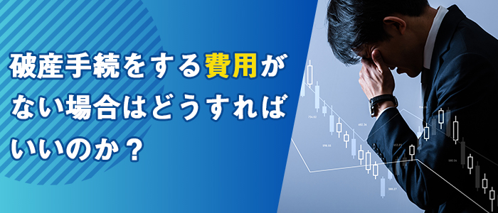 破産手続をする費用がない場合はどうすればいいのか？